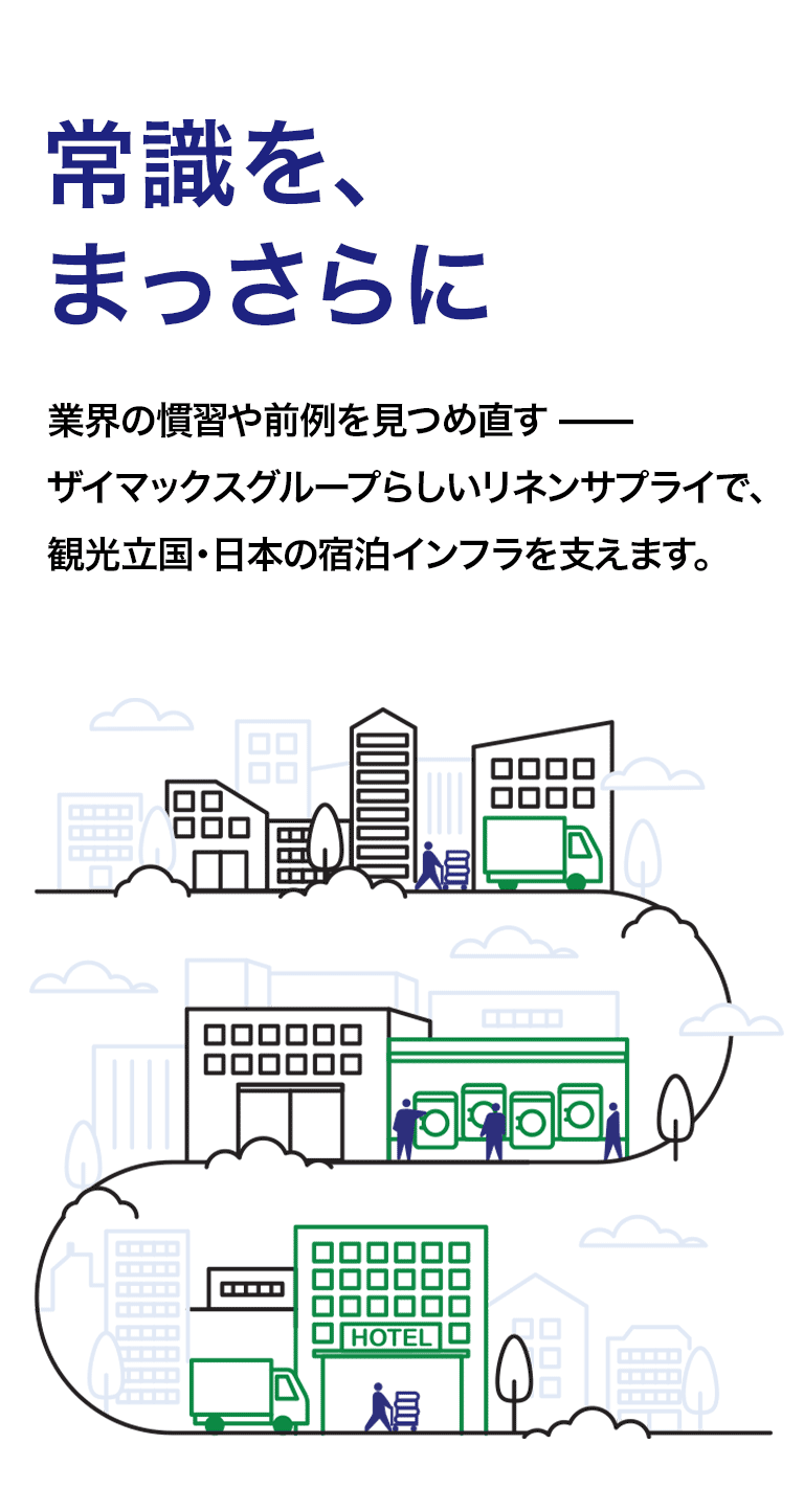 常識を、まっさらに 業界の慣習や前例を見つめ直す ザイマックスグループらしいリネンサプライで、観光立国・日本の宿泊インフラを支えます。